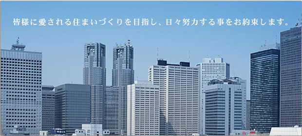 皆様に愛される住まい作りを目指し、日々努力する事をお約束します。